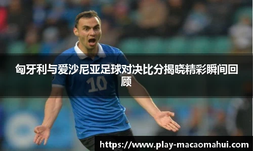 匈牙利与爱沙尼亚足球对决比分揭晓精彩瞬间回顾
