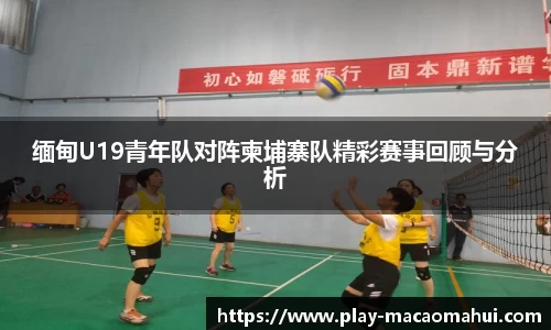 缅甸U19青年队对阵柬埔寨队精彩赛事回顾与分析