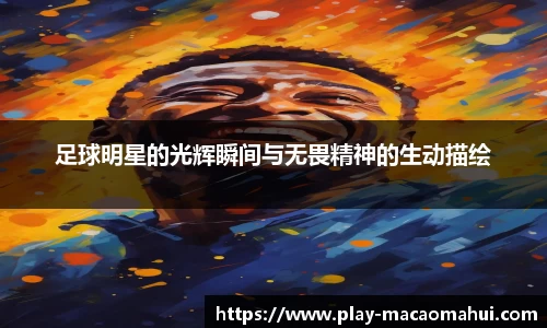 足球明星的光辉瞬间与无畏精神的生动描绘