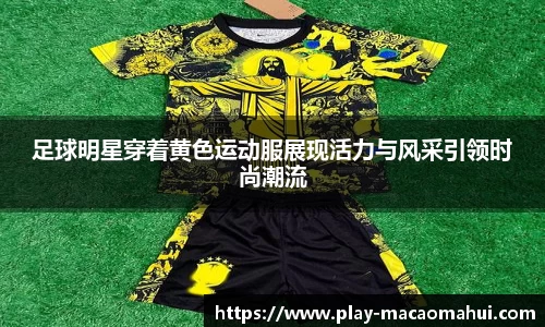 足球明星穿着黄色运动服展现活力与风采引领时尚潮流