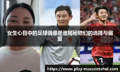 女生心目中的足球偶像是谁揭秘她们的选择与偏爱