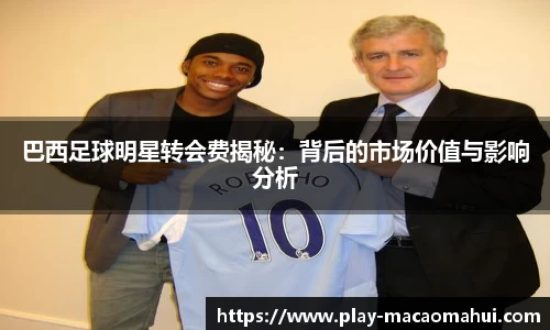 巴西足球明星转会费揭秘：背后的市场价值与影响分析